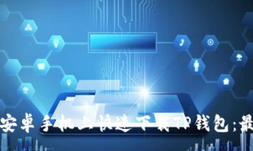 :
如何在安卓手机上快速下载TP钱包：最新指南