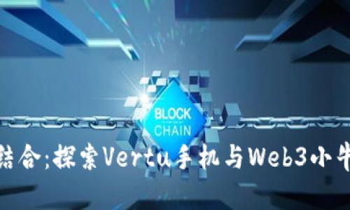 奢华与科技的结合：探索Vertu手机与Web3小牛皮的完美融合