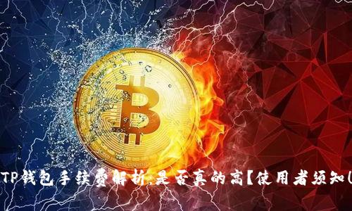 TP钱包手续费解析：是否真的高？使用者须知！