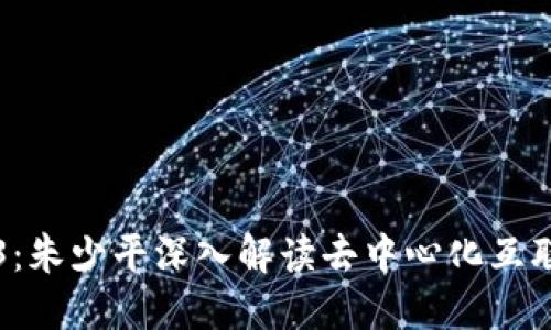 拥抱Web3：朱少平深入解读去中心化互联网的未来