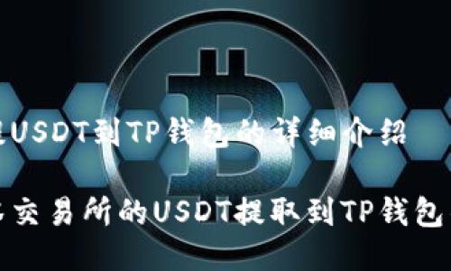 关于抹茶提USDT到TP钱包的详细介绍

如何将抹茶交易所的USDT提取到TP钱包的步骤详解
