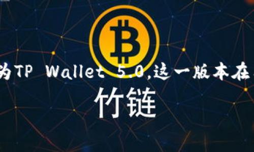 目前（截至2023年10月），TP钱包的最新版本为TP Wallet 5.0。这一版本在用户体验、功能及安全性方面都有了显著提升。

### TP钱包5.0：加密货币管理的新标准
