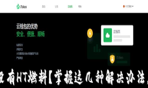 
TP钱包中没有HT燃料？掌握这几种解决办法，轻松应对！