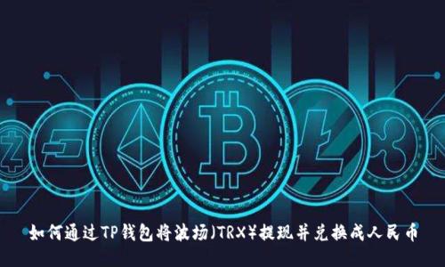 如何通过TP钱包将波场（TRX）提现并兑换成人民币