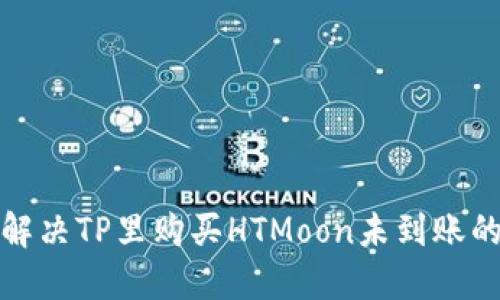 如何解决TP里购买HTMoon未到账的问题