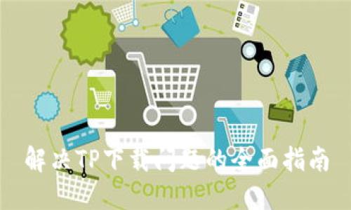 解决TP下载问题的全面指南